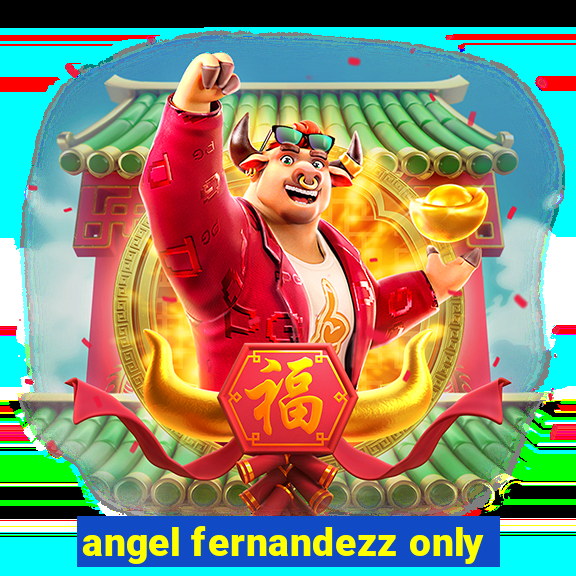 angel fernandezz only